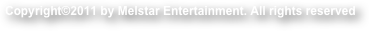 Copyright©2011 by Melstar Entertainment. All rights reserved 